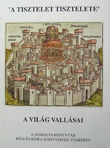 Szkefalvy-Nagy Erzsbet  (szerk.) - 'A tisztelet tisztelete' - A vilg vallsai a Somogyi-knyvtr rgi s ritka knyveinek tkrben