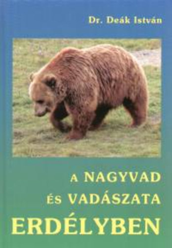 Deák István Dr. - A nagyvad és vadászata Erdélyben