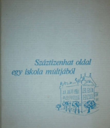 T�gl�s J�nos  (Szerk.) - Sz�ztizenhat oldal egy iskola m�ltj�b�l