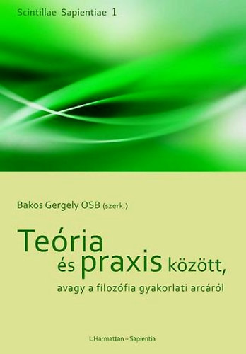 Bakos Gergely  (szerk.) - Te�ria �s praxis k�z�tt, avagy a filoz�fia gyakorlati arc�r�l