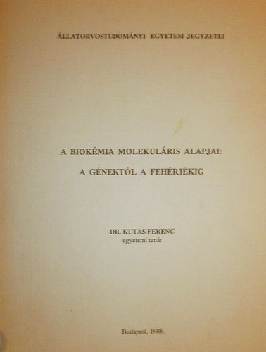 Dr. Kutas Ferenc - A biok�mia molekul�ris alapjai: a g�nekt�l a feh�rj�kig