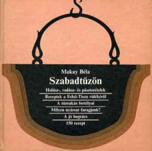 Illusztr�lta: Kelemen E�rs Makay B�la - Szabadt�z�n (Hal�sz-, vad�sz- �s p�sztor�telek / Receptek a Fels�-Tisza vid�k�r�l / A t�zrak�s fort�lyai/Milyen ny�rsat faragjunk? / A j� bogr�cs)