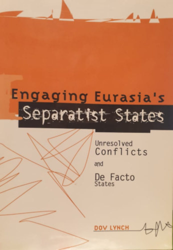 Dov Lynch - Engaging Eurasia's Separatist States - Unresolved Conlicts and De Facto States (Eurzsiai szeparatista llamok - angol nyelv)