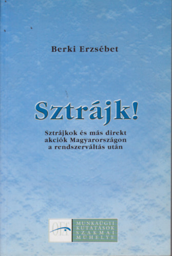 Berki Erzs�bet - Sztr�jk! - Sztr�jkok �s m�s direkt akci�k Magyarorsz�gon a rendszerv�lt�s ut�n