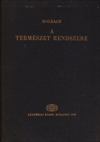 SZERZŐ Holbach SZERKESZTŐ Lukács György Vajda Endre Mátrai László Fogarasi Béla FORDÍTÓ Győry János Szentmihályi János Holbach - A természet rendszere - A természeti és erkölcsi világ törvényei (Az istenségről; létének bizonyítékairól, tulajdonságairól; miképpen befolyásolja az emberi boldogságot)