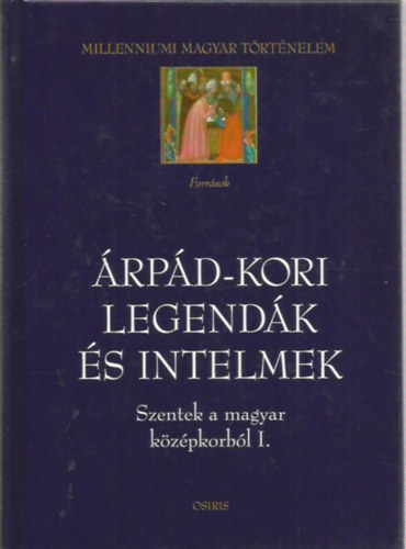 Árpád-kori legendák és intelmek (Szentek a magyar középkorból I.)- Millenniumi magyar történelem