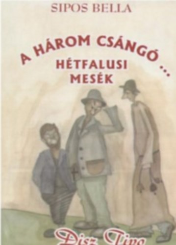 Sipos Bella - A három csángó... Hétfalusi mesék