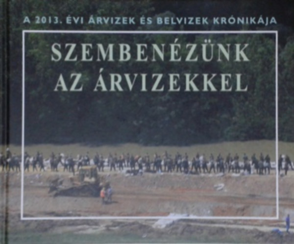Szembenézünk az árvizekkel - A 2013. évi árvizek és belvizek krónikája
