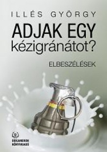 Illés György - Adjak egy kézigránátot? - Elbeszélések