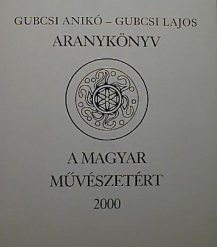 Gubcsi Anik� - Gubcsi Lajos - Aranyk�nyv - A Magyar M�v�szet�rt 2000
