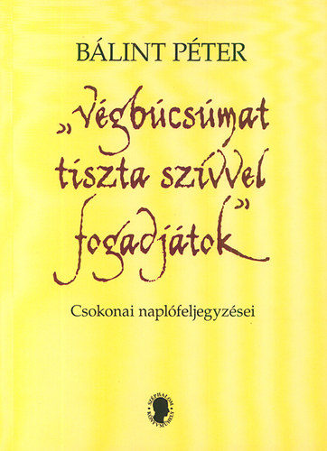 B�lint P�ter - "V�gb�cs�mat tiszta sz�vvel fogadj�tok" - Csokonai napl�feljegyz�sei