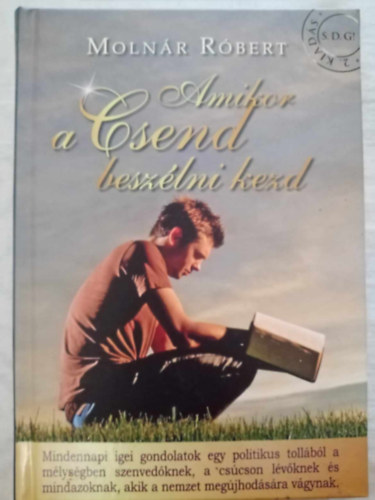 Molnár Róbert - Amikor a Csend beszélni kezd - Mindennapi igei gondolatok egy politikus tollából a mélységben szenvedőknek, a csúcson lévőknek és mindazoknak, akik a nemzet megújhodására vágynak (Érted Magyarország Misszió)