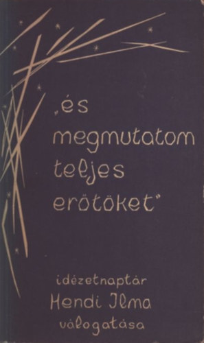 Hendi Ilma  (szerk.) - "�s megmutatom teljes er�t�ket" (id�zetnapt�r)