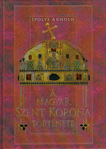 Ipolyi Arnold - A Magyar Szent Korona trtnete