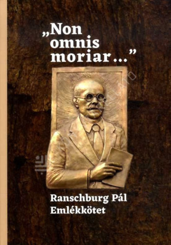 Tak�cs Istv�n Szokolszky �gnes  (szerk.) - ,,Non omnis moriar..." - Ranschburg P�l eml�kk�tet