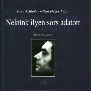 Csori Sndor; Szakolczay Lajos - Neknk ilyen sors adatott - Interj, versek, fotk