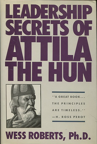 Wess PhD Roberts - Leadership Secrets of Attila the Hun