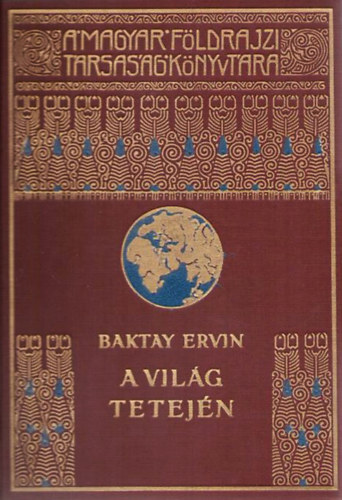 Baktay Ervin - A vilg tetejn - Krsi Csoma Sndor nyomdokain nyugati Tibetben (A Magyar Fldrajzi Trsasg Knyvtra) (egyktetes kiads)