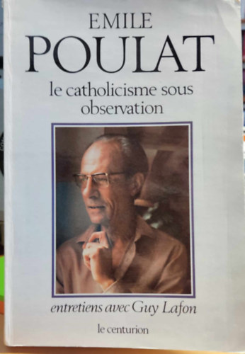 Emile Poulat - Le catholicisme sous observation du modernisme  aujourd'hui, entretiens avec Guy Lafon