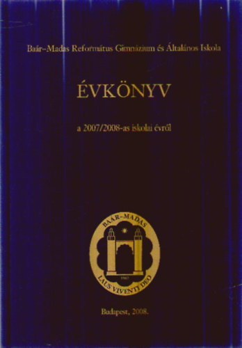 Tombor L�szl�  (szerk.) - Ba�r-Madas Reform�tus Gimn�zium, �ltal�nos Iskola �s Di�kotthon o �VK�NYV a 2007/2008-as iskolai �vr�l