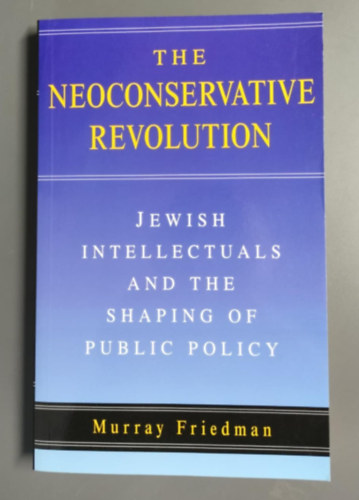 Murray Friedman - The Neoconservative Revolution: Jewish Intellectuals and the Shaping of Public Policy ("A neokonzervatv forradalom: A zsid rtelmisg s a kzpolitika alaktsa" angol nyelven)