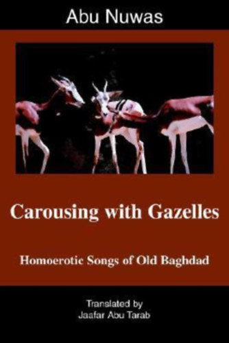 Abu Nuwas - Carousing with Gazelles: Homoerotic Songs of Old Baghdad