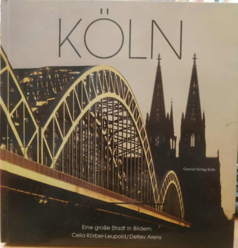 Detlev Arens Celia Körber-Leupold - Köln - Eine grosse Stadt in Bildern (Köln - Egy nagyszerű város képekben)