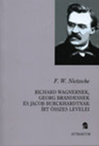 Friedrich Nietzsche - Richard Wagnernek, Georg Brandesnek és Jacob Burckhardtnak írt összes levelei