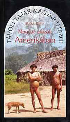 Balzs Dnes - Magyar utazk Amerikban (Tvoli tjak magyar utazi)