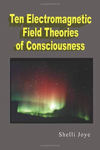 Shelli Joye - Ten Electromagnetic Field Theories of Consciousness ("Tz elektromgneses trelmlet a tudatrl" angol nyelven)