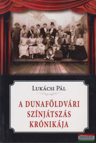 Lukácsi Pál - A dunaföldvári színjátszás krónikája