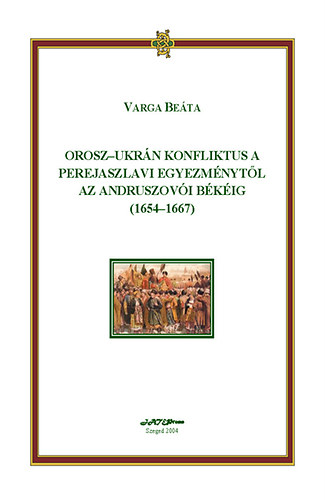 Varga Be�ta - Orosz-ukr�n konfliktus a Perejaszlavi Egyezm�nyt�l az Andruszov�i B�k�ig (1654-1667)