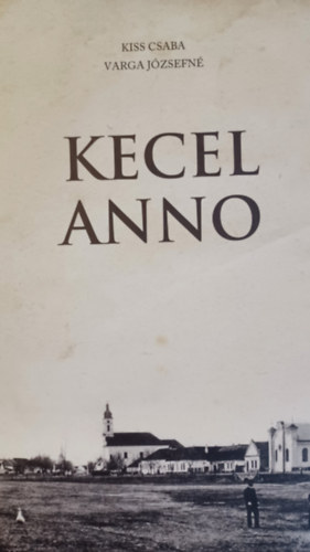 Kiss Csaba Varga Józsefné - Kecel anno Kecel XX. századi története képekben