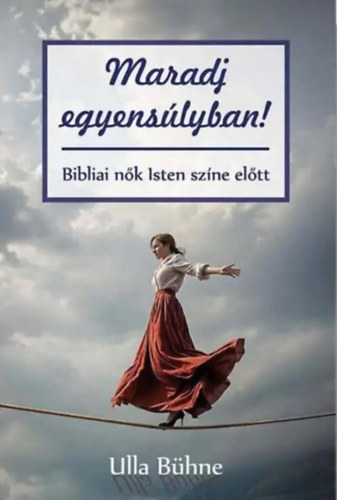 Ulla Bühne - Maradj egyensúlyban! - Bibliai nők Isten színe előtt