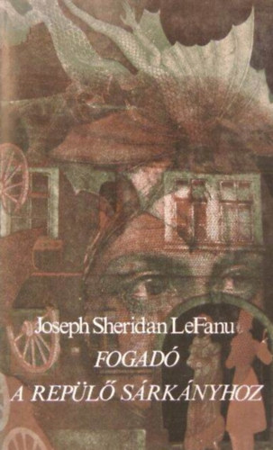Borbás Mária Joseph Sheridan LeFanu (szerk.) - Fogadó a Repülő Sárkányhoz - Kisregények és elbeszélések (Zöld tea, A kísérő szellem, Harbottle bíró úr, Carmilla, Sir Robert Ardagh, Egy szellemjárta ház hiteles története, Ultor de Lacy)