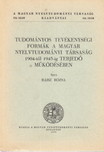 Raisz Rózsa - Tudományos tevékenységi formák a Magyar Nyelvtudományi Társaság 1904-től 1945-ig terjedő működésében (A Magyar Nyelvtudományi Társaság kiadványai 152.)