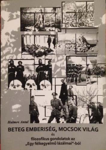 Halmos Antal - Beteg emberis�g,mocsok vil�g �s filozofikus gondolatok az "Egy f�lkegyelm� l�z�lmai"-b�l