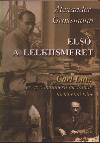 Alexander Grossmann - Els a lelkiismeret (Carl Lutz s az  budapesti akciinak trtnelmi kpe)