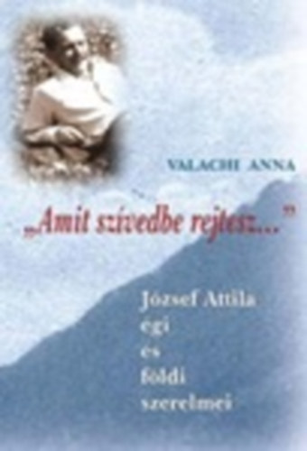 Valachi Anna - "Amit sz�vedbe rejtesz..." - J�zsef Attila �gi �s f�ldi szerelmei