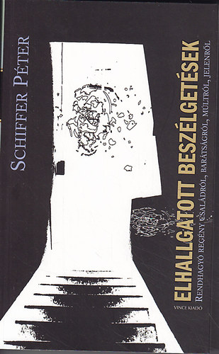 Schiffer P�ter - Elhallgatott besz�lget�sek: Rendhagy� reg�ny csal�dr�l, bar�ts�gr�l, m�ltr�l, jelenr�l