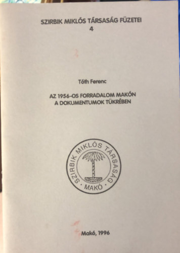 Tth Ferenc - Az 1956-os forradalom Makn a dokumentumok tkrben - Szibrik Mikls Trsasg fzetei 4