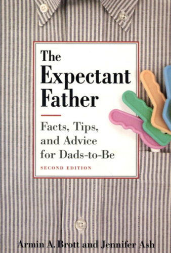 Armin A. Brott - Jennifer Ash - The Expectant Father: Facts, Tips and Advice for Dads-to-Be