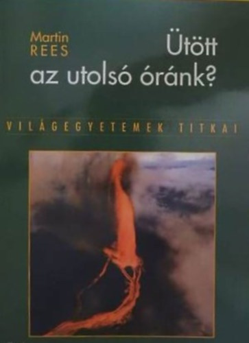 Szerző Martin Rees Szerkesztő Reviczky Béla Fordító Márkus János - Ütött az utolsó óránk? - Világegyetemek titkai (Egy tudós figyelmeztetése: Milyen mértékben fenyegeti a terror, a tévedés és a környezeti katasztrófa az emberiség jövőjét itt a Földön - és a Földön kívül?)