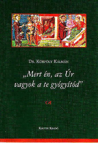 Dr. Körpöly Kálmán - "Mert én az Úr vagyok a te gyógyítód"