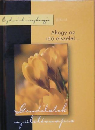 Tyih�k Katalin  (szerk.) - Gondolatok sz�let�snapra. Ahogy az id� elszelel