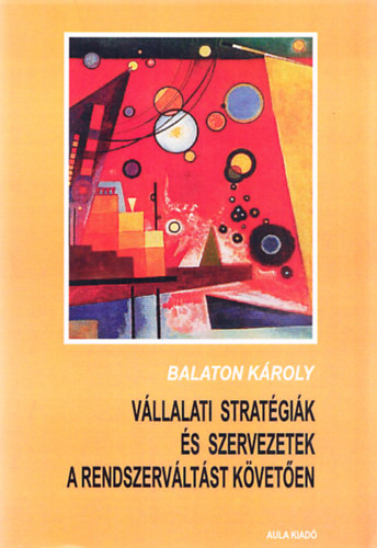 Balaton K�roly - V�llalati strat�gi�k �s szervezetek a rendszerv�lt�st k�vet�en