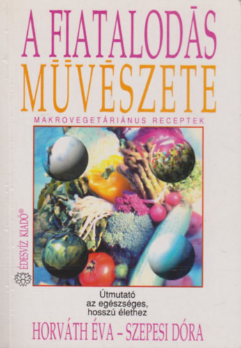Horváth Éva-Szepesi Dóra - A fiatalodás művészete (Makrovegeráriánus receptek)