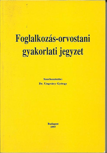 Dr. Dr. Ungvry Gyrgy  (szerk.) Morvai Veronika (szerk.) - Foglalkozs-orvostani gyakorlati jegyzet