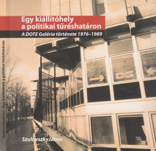 Szulovszky J�nos - Egy ki�ll�t�hely a politikai t�r�shat�ron (A Dote Gal�ria t�rt�nete 1976-1989)