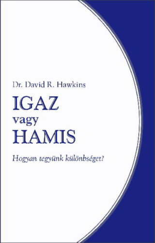 Dr. David R.Hawkins - Igaz vagy hamis - Hogyan tegyünk különbséget?